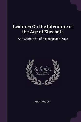 Lectures On the Literature of the Age of Elizabeth: And Characters of Shakespear's Plays