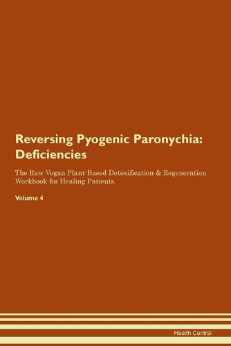 Reversing Pyogenic Paronychia: Deficiencies The Raw Vegan Plant-Based Detoxification & Regeneration Workbook for Healing Patients.Volume 4