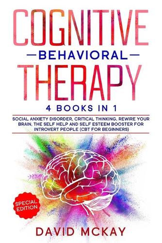 Cognitive Behavioral Therapy: 4 Books in 1: Social Anxiety Disorder, Critical Thinking, Rewire your Brain, The Self Help and Self Esteem Booster for Introvert People (Cbt for Beg