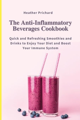 The Anti-Inflammatory Beverages Cookbook: Quick and Refreshing Smoothies and Drinks to Enjoy Your Diet and Boost Your Immune System