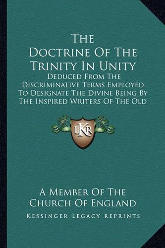 The Doctrine Of The Trinity In Unity: Deduced From The Discriminative Terms Employed To Designate The Divine Being By The Inspired Writers Of The Old Testament