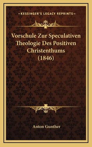 Vorschule Zur Speculativen Theologie Des Positiven Christenthums (1846)