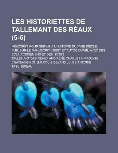 Les Historiettes de Tallemant Des Reaux; Memoires Pour Servir A L'Histoire Du Xviie Siecle, Pub. Sur Le Manuscrit Inedit Et Autographe; Avec Des Eclaircissemens Et Des Notes (5-6 )