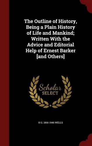 The Outline of History, Being a Plain History of Life and Mankind; Written with the Advice and Editorial Help of Ernest Barker [and Others]