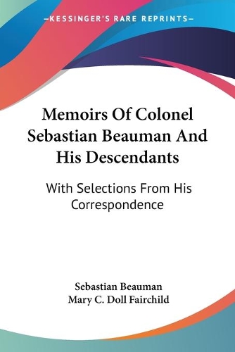 Memoirs Of Colonel Sebastian Beauman And His Descendants: With Selections From His Correspondence