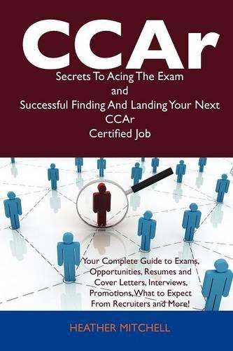 Ccar Secrets to Acing the Exam and Successful Finding and Landing Your Next Ccar Certified Job