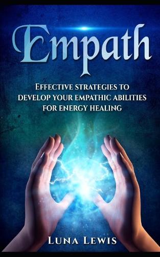 EMPATH. Effective strategies to develop your empathic abilities for energy healing