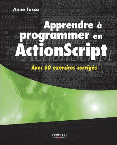 Apprendre à programmer en ActionScript: Avec 60 exercices corrigés