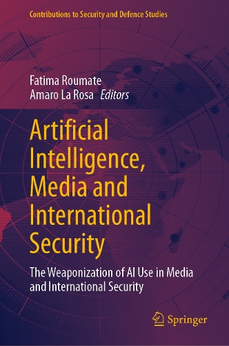 Artificial Intelligence, Media and International Security: The Weaponization of AI Use in Media and International Security(Contributions to Security and Defence Studies)