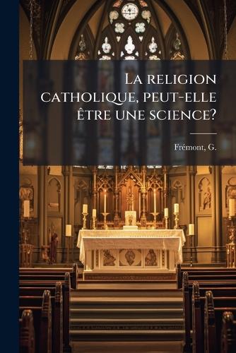 La religion catholique, peut-elle Ãatre une science?