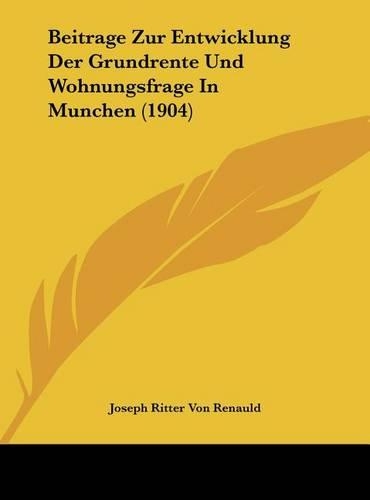 Beitrage Zur Entwicklung Der Grundrente Und Wohnungsfrage in Munchen (1904)