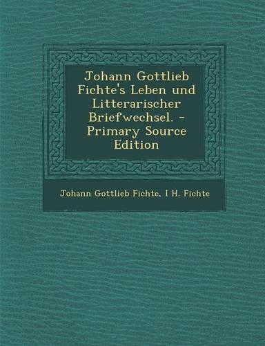 Johann Gottlieb Fichte's Leben Und Litterarischer Briefwechsel. - Primary Source Edition