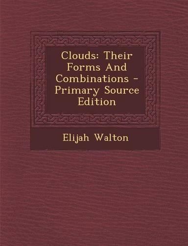Clouds: Their Forms and Combinations - Primary Source Edition