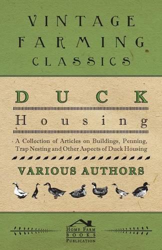 Duck Housing - A Collection of Articles on Buildings, Penning, Trap Nesting and Other Aspects of Duck Housing
