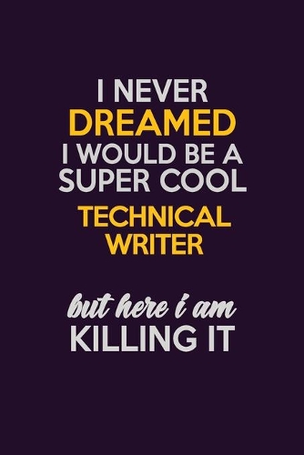 I Never Dreamed I Would Be A Super cool Technical Writer But Here I Am Killing It: Career journal, notebook and writing journal for encouraging men, women and kids. A framework for building your career.
