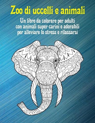 Zoo di uccelli e animali - Un libro da colorare per adulti con animali super carini e adorabili per alleviare lo stress e rilassarsi