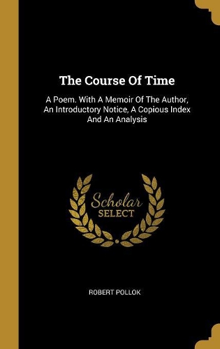 The Course Of Time: A Poem. With A Memoir Of The Author, An Introductory Notice, A Copious Index And An Analysis