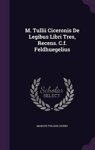 M. Tullii Ciceronis de Legibus Libri Tres, Recens. C.F. Feldhuegelius