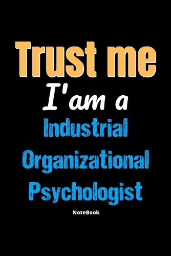 Trust Me I'm A Industrial Organizational Psychologist Notebook - Industrial Organizational Psychologist Funny Gift: Lined Notebook / Journal Gift, 120 Pages, 6x9, Soft Cover, Matte Finish