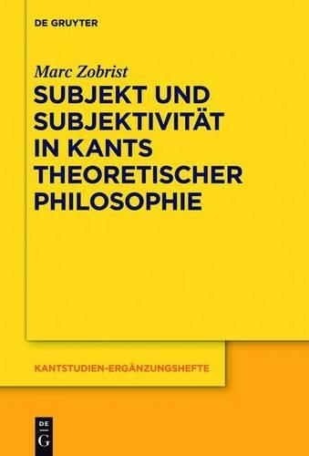 Subjekt Und Subjektivitat in Kants Theoretischer Philosophie: Eine Untersuchung Zu Den Transzendentalphilosophischen Problemen Des Selbstbewusstseins Und Daseinsbewusstseins(163 Kantstudien-Erg Nzungshefte)