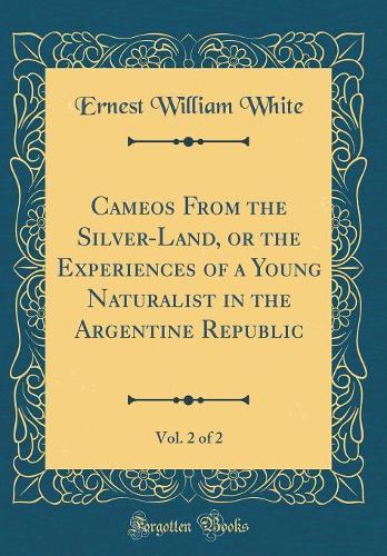 Cameos From the Silver-Land, or the Experiences of a Young Naturalist in the Argentine Republic, Vol. 2 of 2 (Classic Reprint)