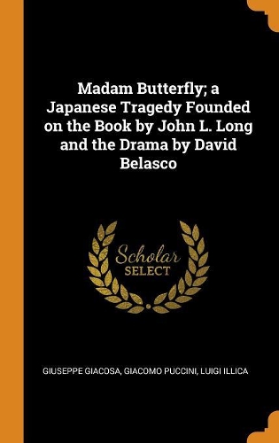 Madam Butterfly; a Japanese Tragedy Founded on the Book by John L. Long and the Drama by David Belasco