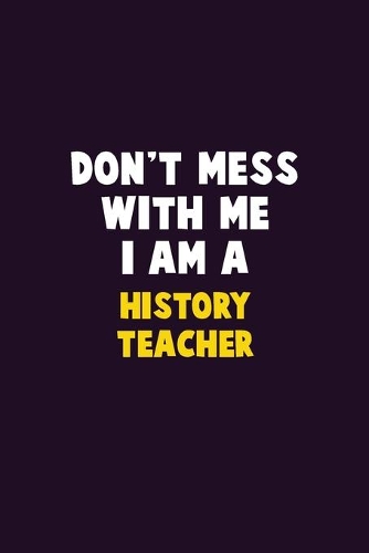 Don't Mess With Me, I Am A History Teacher: 6X9 Career Pride 120 pages Writing Notebooks