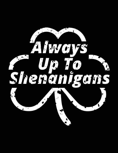 Always Up To Shenanigans: St Patricks Day Lined Journal Notebook