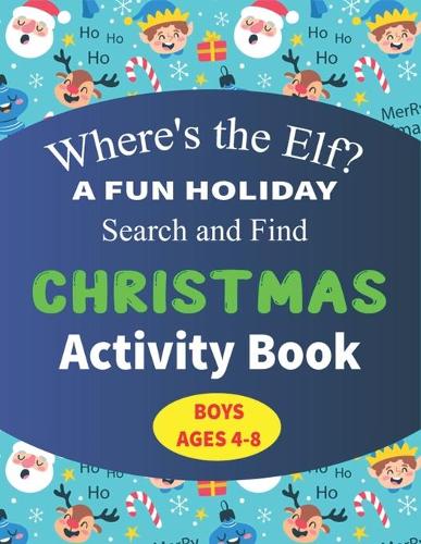 Where's the Elf A FUN HOLIDAY Search and Find CHRISTMAS Activity Book BOYS AGES 4-8: Help Santa Spy & Catch His Elves Playing Hide And Seek To Return To The North Pole Before Christmas Coloring Activity Book (Cute Children's gifts)