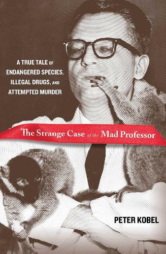 Strange Case of the Mad Professor: A True Tale of Endangered Species, Illegal Drugs, and Attempted Murder