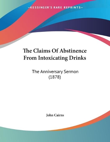 The Claims Of Abstinence From Intoxicating Drinks: The Anniversary Sermon (1878)