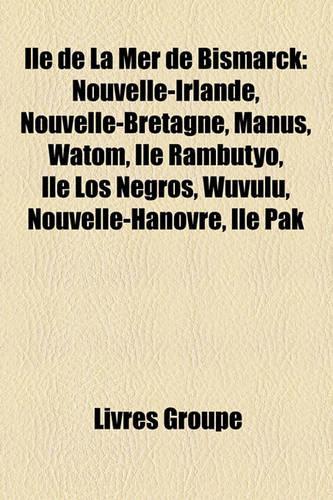 Ile de La Mer de Bismarck: Nouvelle-Irlande, Nouvelle-Bretagne, Manus, Watom, Ile Rambutyo, Ile Los Negros, Wuvulu, Nouvelle-Hanovre, Ile Pak