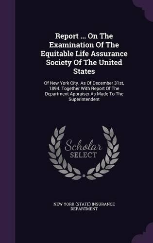 Report ... on the Examination of the Equitable Life Assurance Society of the United States: Of New York City. as of December 31st, 1894. Together with Report of the Department Appraiser as Made to the Superintendent
