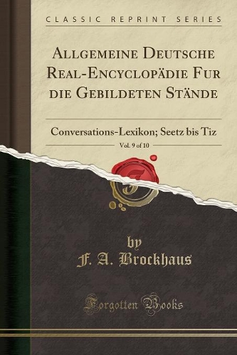 Allgemeine Deutsche Real-Encyclopädie Fur Die Gebildeten Stände, Vol. 9 of 10: Conversations-Lexikon; Seetz Bis Tiz (Classic Reprint)