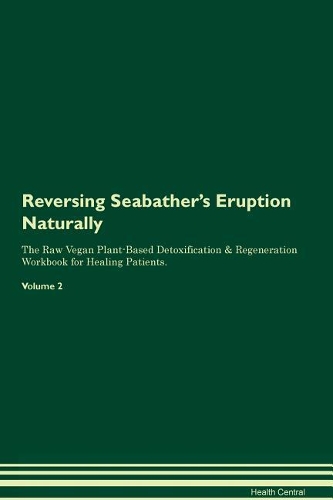 Reversing Seabather's Eruption Naturally The Raw Vegan Plant-Based Detoxification & Regeneration Workbook for Healing Patients. Volume 2