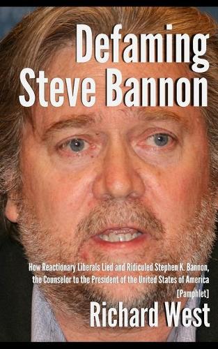 Defaming Steve Bannon: How Reactionary Liberals Lied and Ridiculed Stephen K. Bannon, the Counselor to the President of the United States of America [Pamphlet]