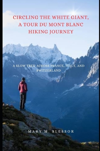 Circling the White Giant, A Tour du Mont Blanc Hiking Journey: A Slow Trek Across France, Italy, and Switzerland