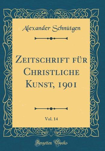 Zeitschrift für Christliche Kunst, 1901, Vol. 14 (Classic Reprint)