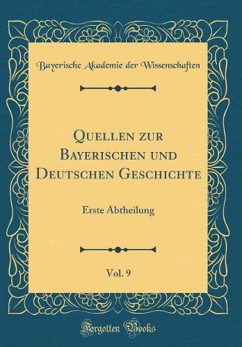 Quellen zur Bayerischen und Deutschen Geschichte, Vol. 9: Erste Abtheilung (Classic Reprint)