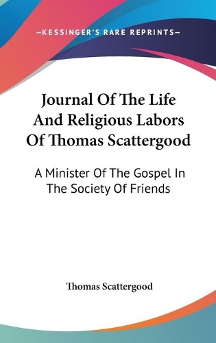 Journal Of The Life And Religious Labors Of Thomas Scattergood: A Minister Of The Gospel In The Society Of Friends