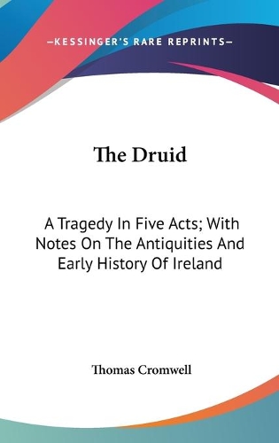 The Druid: A Tragedy In Five Acts; With Notes On The Antiquities And Early History Of Ireland