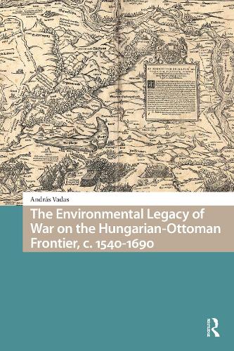 The Environmental Legacy of War on the Hungarian-Ottoman Frontier, c. 1540-1690: (Environmental Humanities in Pre-modern Cultures)