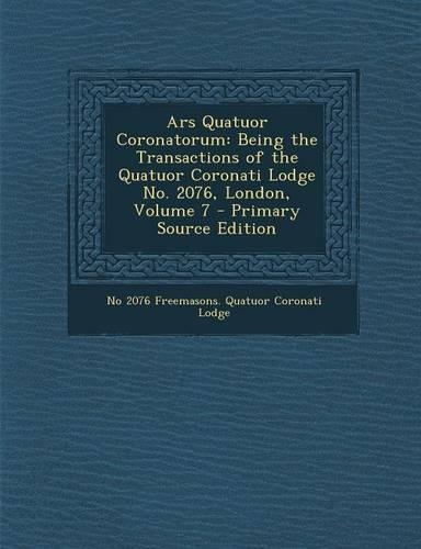 Ars Quatuor Coronatorum: Being the Transactions of the Quatuor Coronati Lodge No. 2076, London, Volume 7 - Primary Source Edition