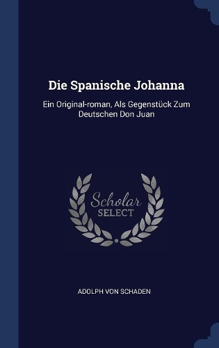Die Spanische Johanna: Ein Original-roman, Als Gegenstück Zum Deutschen Don Juan