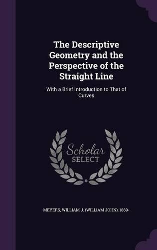 The Descriptive Geometry and the Perspective of the Straight Line: With a Brief Introduction to That of Curves