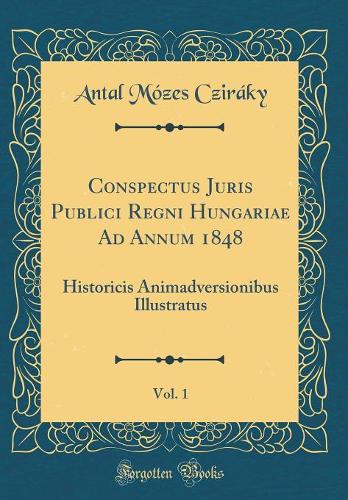 Conspectus Juris Publici Regni Hungariae Ad Annum 1848, Vol. 1