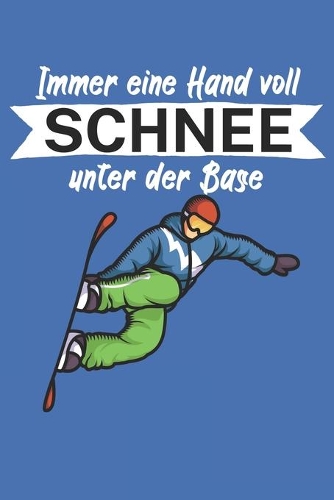 Immer eine Hand voll Schnee unter der Base: Snowboardlogbuch/Pistenlogbuch für Snowboardfahrer auf der Piste. 120 Seiten mit Seitenzahlen. Für Notizen oder die Planung des Snowboard Ausflugs.