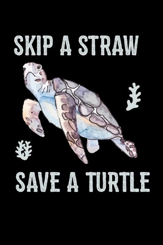 Skip A Straw Save A Turtle: Sea Turtle Journal, Ocean Plastic Free Notebook Note-Taking Planner Book, Present, Gift For Turtles Lovers