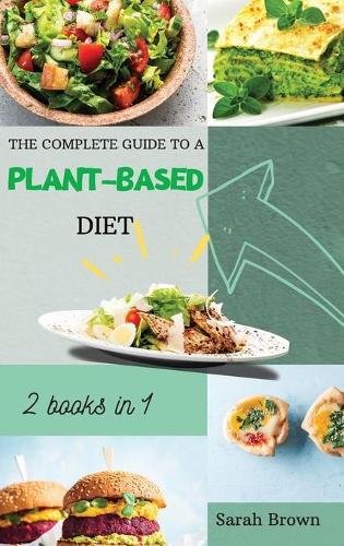 The Complete Guide to a Plant-Based Diet: Reset and Energize Your Body, Lose Weight, Improve Your Nutrition and Muscle Growth with Delicious Vegetable Recipes. Includes 2 meal plan