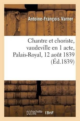 Chantre Et Choriste, Vaudeville En 1 Acte, Palais-Royal, 12 Aout 1839.: (Arts)